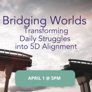 Bridging Worlds — Transforming Daily Struggles into 5D Alignment